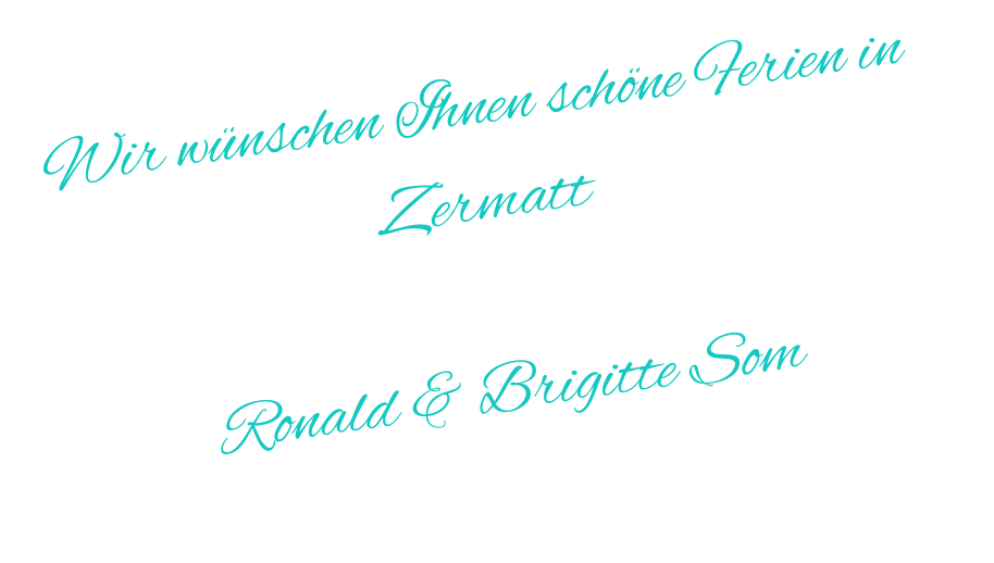 Wir wünschen Ihnen schöne Ferien in Zermatt  Ronald & Brigitte Som