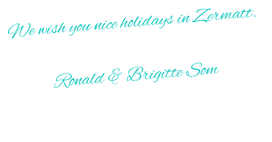 We wish you nice holidays in Zermatt.  Ronald & Brigitte Som
