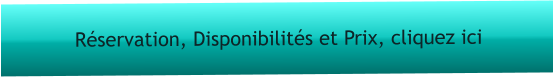 Réservation, Disponibilités et Prix, cliquez ici
