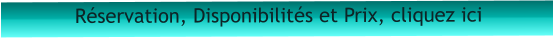 Réservation, Disponibilités et Prix, cliquez ici