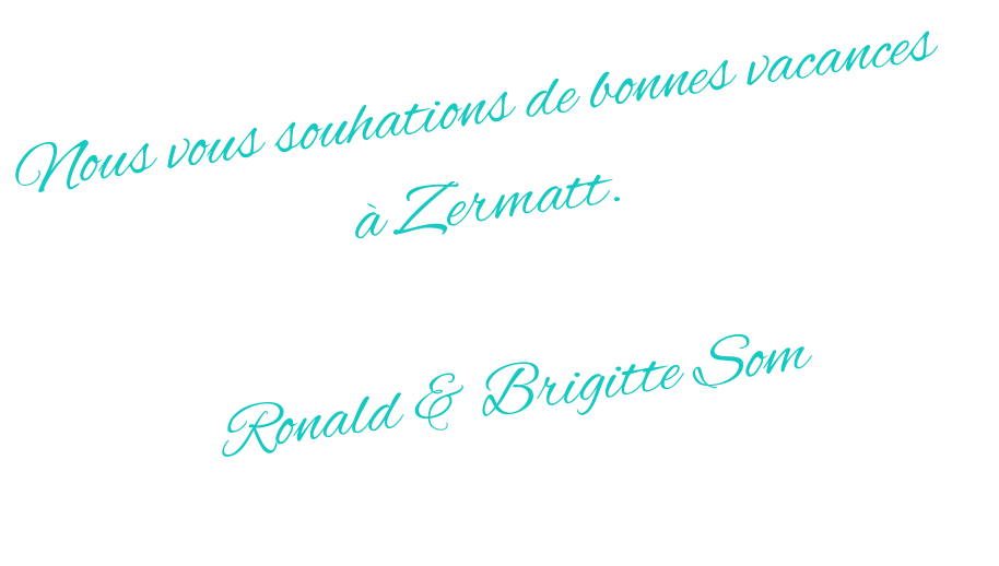 Nous vous souhations de bonnes vacances  à Zermatt.  Ronald & Brigitte Som